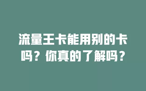 流量王卡能用别的卡吗？你真的了解吗？