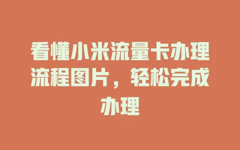 看懂小米流量卡办理流程图片，轻松完成办理