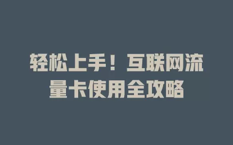 轻松上手！互联网流量卡使用全攻略