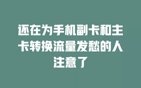 还在为手机副卡和主卡转换流量发愁的人注意了
