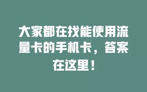 大家都在找能使用流量卡的手机卡,答案在这里!