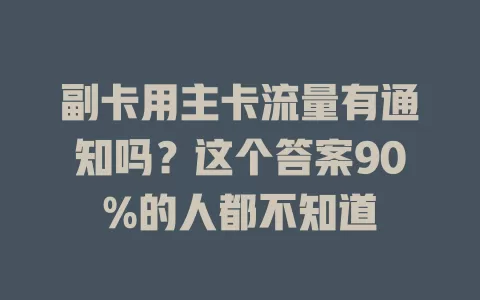 副卡用主卡流量有通知吗?这个答案90%的人都不知道