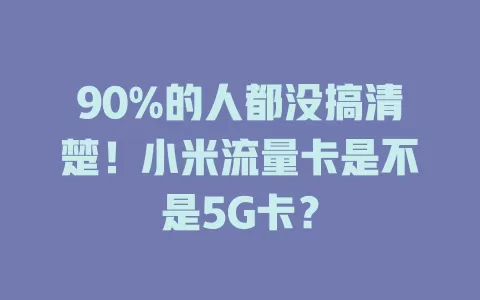 90%的人都没搞清楚!小米流量卡是不是5G卡?