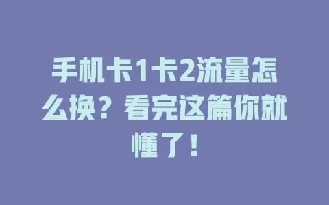 手机卡1卡2流量怎么换？看完这篇你就懂了！