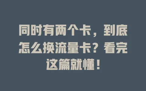 同时有两个卡,到底怎么换流量卡?看完这篇就懂!