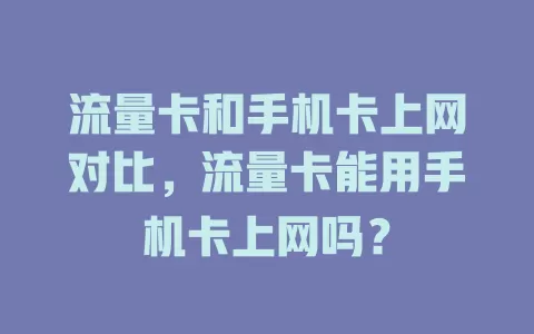 流量卡和手机卡上网对比,流量卡能用手机卡上网吗?