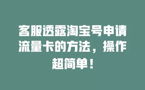 客服透露淘宝号申请流量卡的方法,操作超简单!