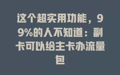 这个超实用功能，99%的人不知道：副卡可以给主卡办流量包