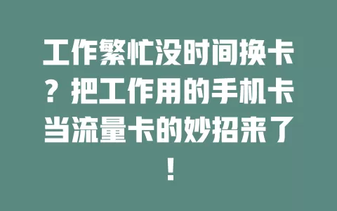 工作繁忙没时间换卡?把工作用的手机卡当流量卡的妙招来了!