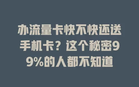 办流量卡快不快还送手机卡?这个秘密99%的人都不知道