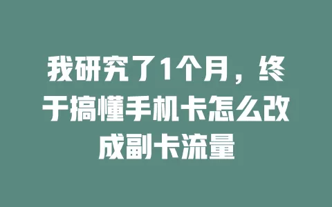 我研究了1个月,终于搞懂手机卡怎么改成副卡流量