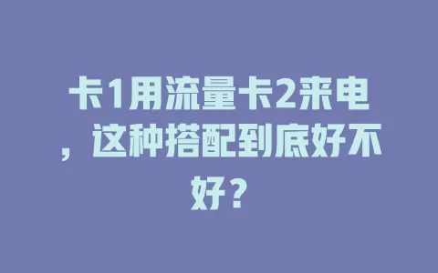 卡1用流量卡2来电，这种搭配到底好不好？