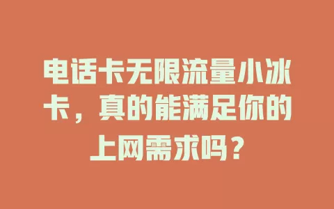 电话卡无限流量小冰卡,真的能满足你的上网需求吗?