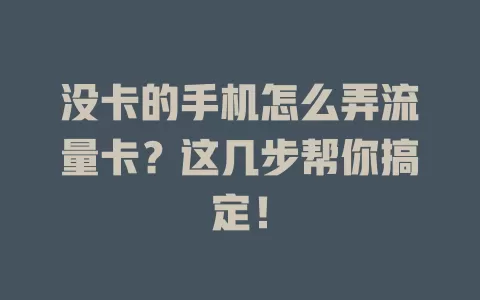 没卡的手机怎么弄流量卡?这几步帮你搞定!