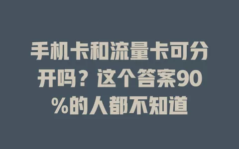 手机卡和流量卡可分开吗？这个答案90%的人都不知道