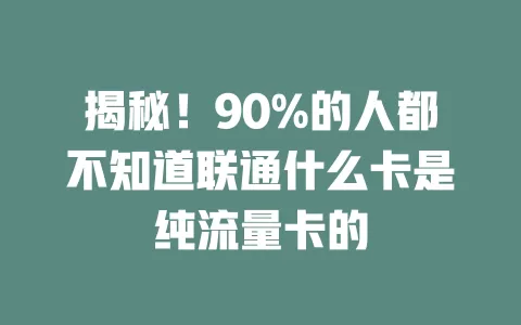 揭秘！90%的人都不知道联通什么卡是纯流量卡的