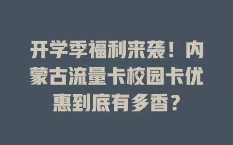 开学季福利来袭!内蒙古流量卡校园卡优惠到底有多香?