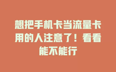 想把手机卡当流量卡用的人注意了!看看能不能行