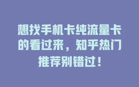 想找手机卡纯流量卡的看过来,知乎热门推荐别错过!
