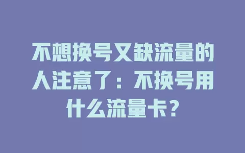不想换号又缺流量的人注意了：不换号用什么流量卡？