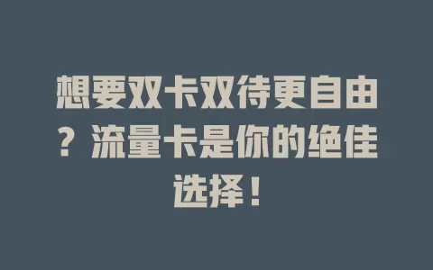 想要双卡双待更自由?流量卡是你的绝佳选择!