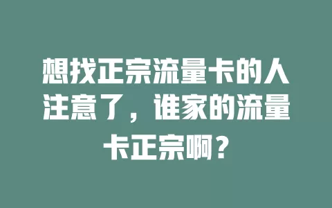 想找正宗流量卡的人注意了,谁家的流量卡正宗啊?