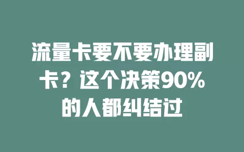 流量卡要不要办理副卡?这个决策90%的人都纠结过