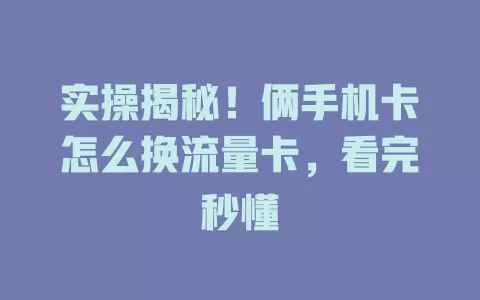 实操揭秘!俩手机卡怎么换流量卡,看完秒懂