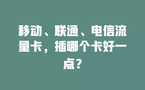 移动、联通、电信流量卡,插哪个卡好一点?