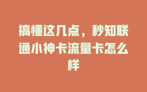 搞懂这几点,秒知联通小神卡流量卡怎么样