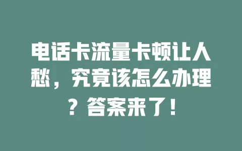 电话卡流量卡顿让人愁,究竟该怎么办理?答案来了!