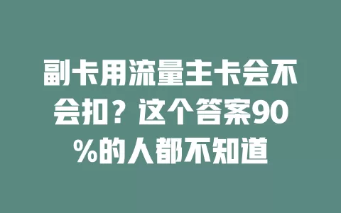 副卡用流量主卡会不会扣？这个答案90%的人都不知道