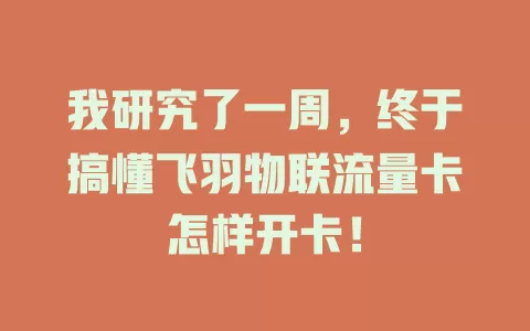 我研究了一周，终于搞懂飞羽物联流量卡怎样开卡！