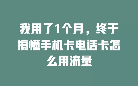 我用了1个月,终于搞懂手机卡电话卡怎么用流量