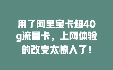 用了阿里宝卡超40g流量卡,上网体验的改变太惊人了!