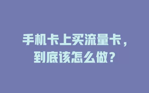 手机卡上买流量卡,到底该怎么做?