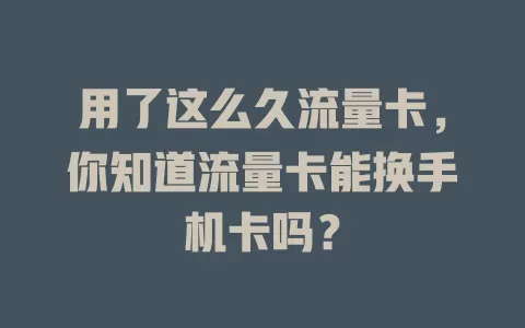 用了这么久流量卡,你知道流量卡能换手机卡吗?