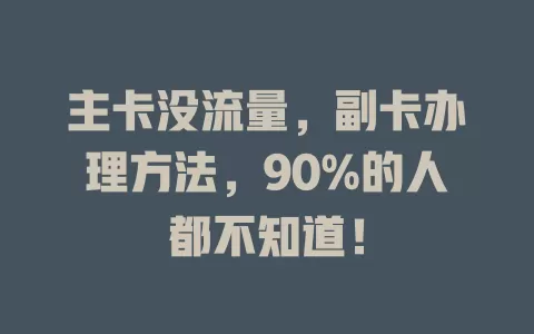 主卡没流量,副卡办理方法,90%的人都不知道!