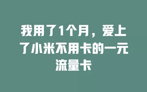 我用了1个月,爱上了小米不用卡的一元流量卡