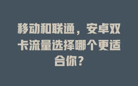 移动和联通,安卓双卡流量选择哪个更适合你?