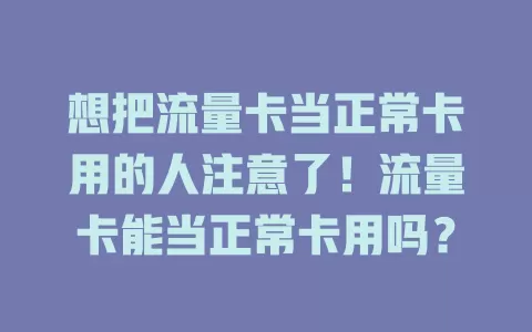 想把流量卡当正常卡用的人注意了！流量卡能当正常卡用吗？