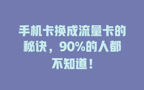 手机卡换成流量卡的秘诀,90%的人都不知道!