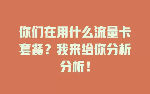 你们在用什么流量卡套餐?我来给你分析分析!