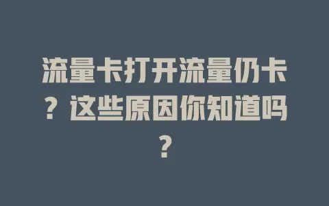 流量卡打开流量仍卡?这些原因你知道吗?