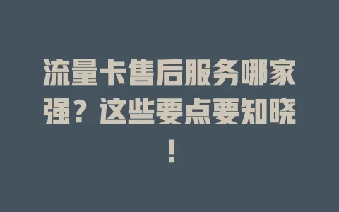 流量卡售后服务哪家强?这些要点要知晓!