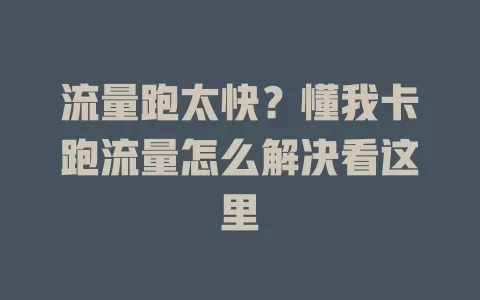 流量跑太快?懂我卡跑流量怎么解决看这里