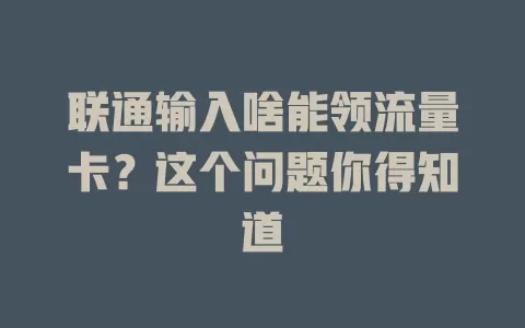 联通输入啥能领流量卡?这个问题你得知道