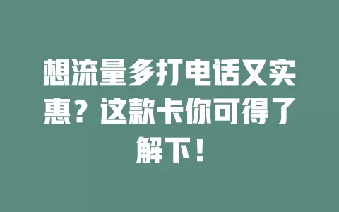 想流量多打电话又实惠?这款卡你可得了解下!