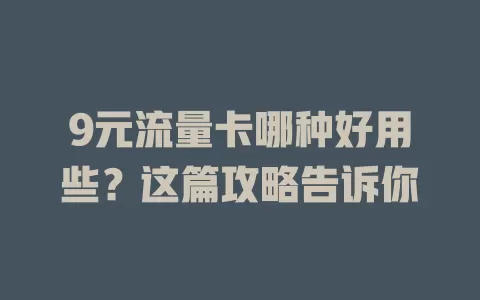 9元流量卡哪种好用些?这篇攻略告诉你