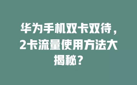 华为手机双卡双待,2卡流量使用方法大揭秘?
